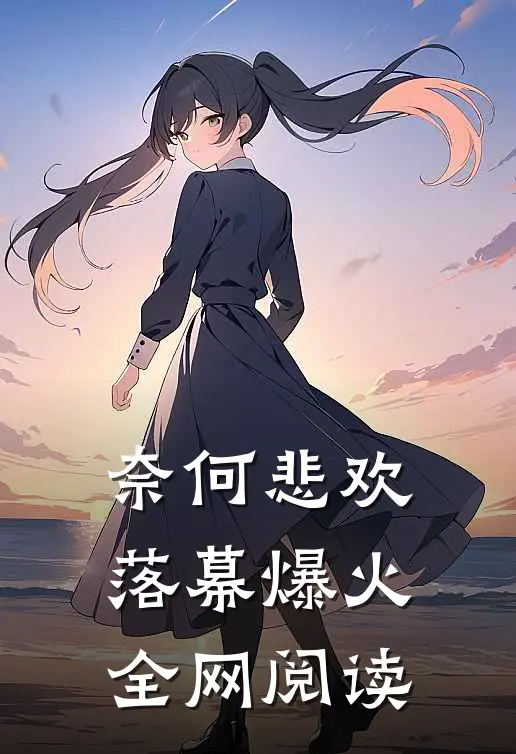 奈何悲欢落幕爆火全网阅读