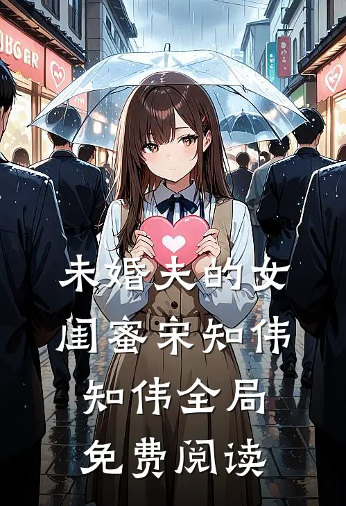 未婚夫的女闺蜜宋知伟知伟全局免费阅读