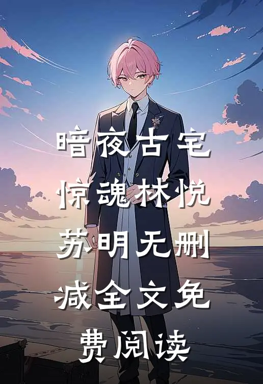 暗夜古宅惊魂林悦苏明无删减全文免费阅读