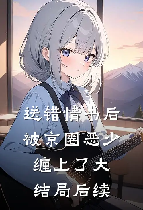 送错情书后，被京圈恶少缠上了大结局后续