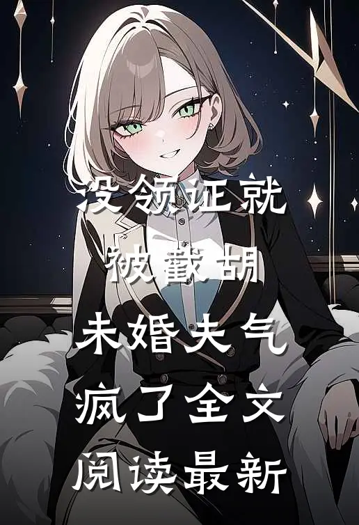 没领证就被截胡，未婚夫气疯了全文阅读最新