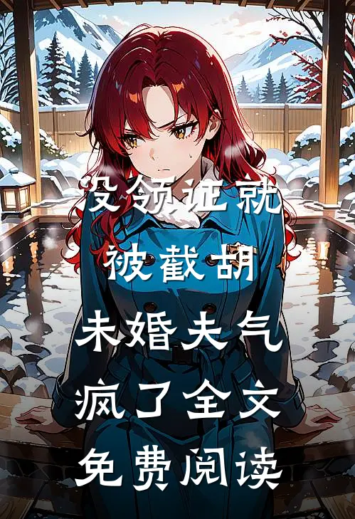 没领证就被截胡，未婚夫气疯了全文免费阅读