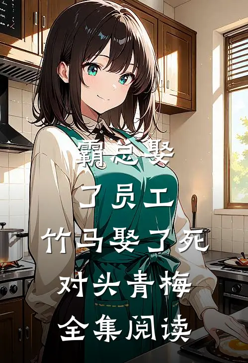 霸总娶了员工，竹马娶了死对头青梅全集阅读