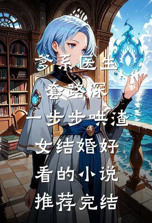 爹系医生套路深：一步步哄渣女结婚好看的小说推荐完结