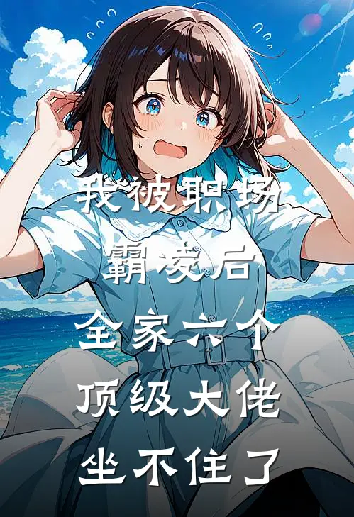 我被职场霸凌后,全家六个顶级大佬坐不住了