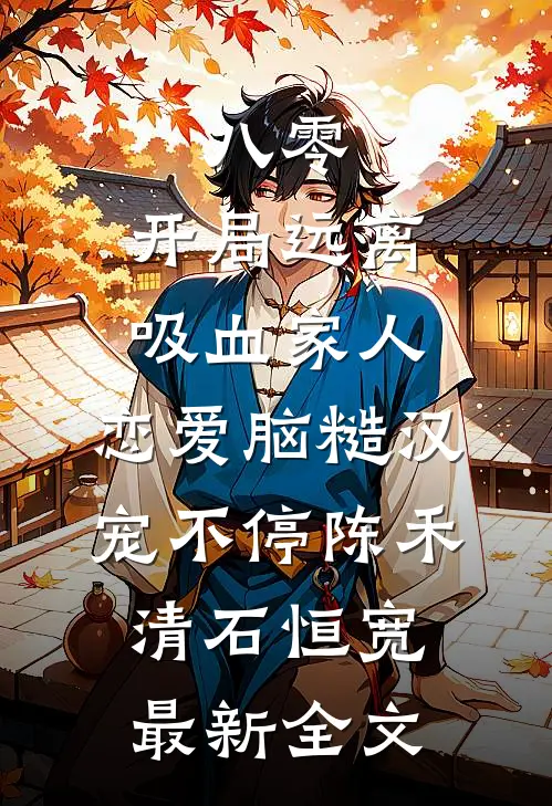 八零：开局远离吸血家人，恋爱脑糙汉宠不停陈禾清石恒宽最新全文