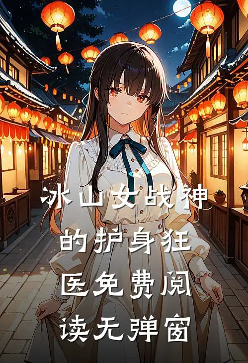 冰山女战神的护身狂医免费阅读无弹窗