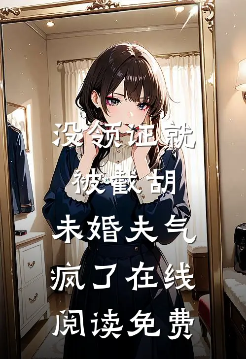 没领证就被截胡，未婚夫气疯了在线阅读免费