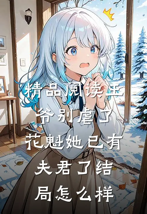 精品阅读王爷别虐了,花魁她已有夫君了结局怎么样