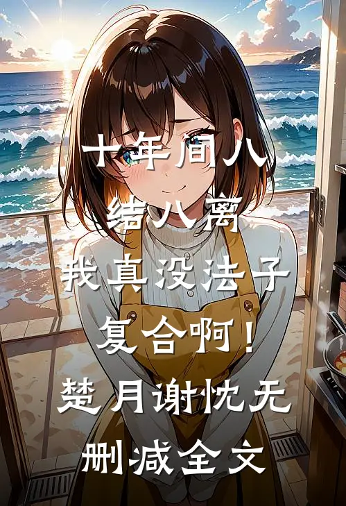 十年间八结八离，我真没法子复合啊！楚月谢忱无删减全文