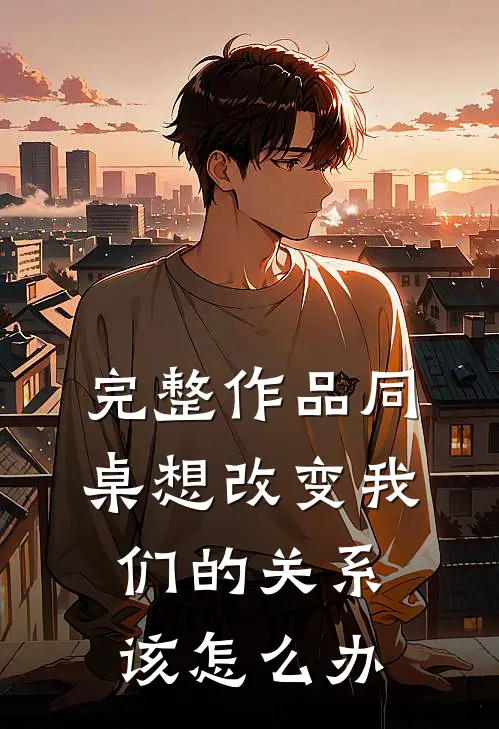 完整作品同桌想改变我们的关系该怎么办