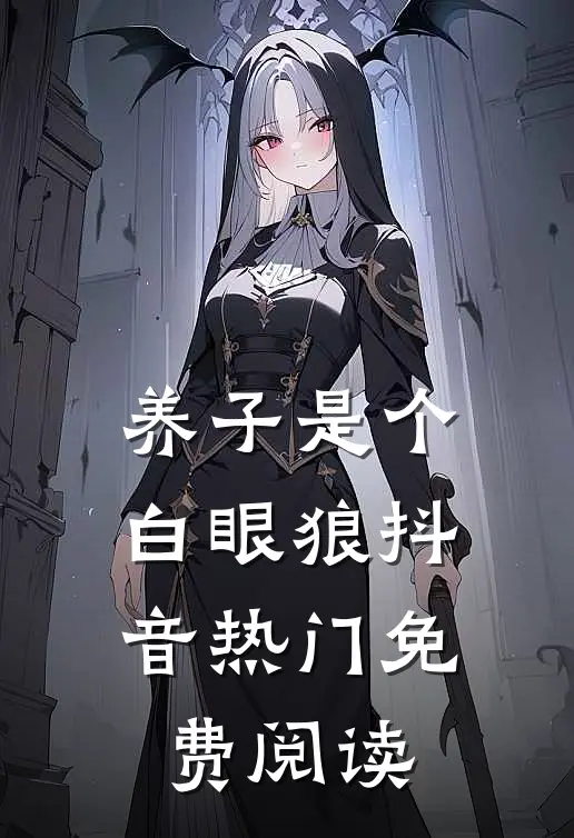 养子是个白眼狼抖音热门免费阅读