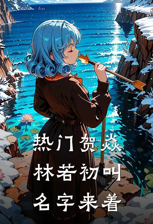 热门贺焱林若初叫名字来着