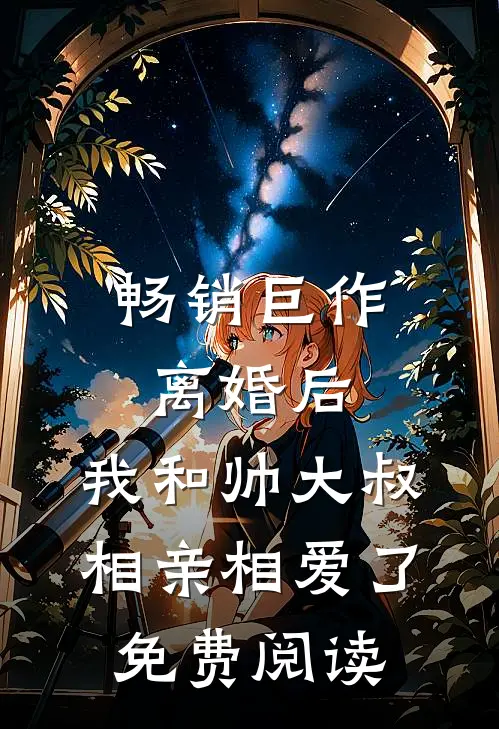 畅销巨作离婚后,我和帅大叔相亲相爱了免费阅读