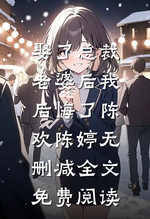 娶了总裁老婆后我后悔了陈欢陈婷无删减全文免费阅读