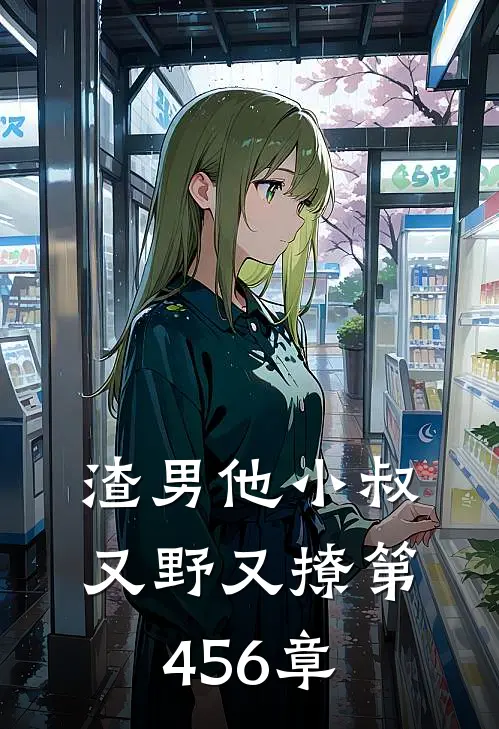 渣男他小叔又野又撩 第456章