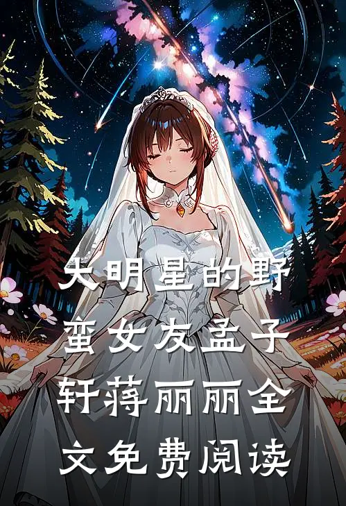 大明星的野蛮女友孟子轩蒋丽丽全文免费阅读