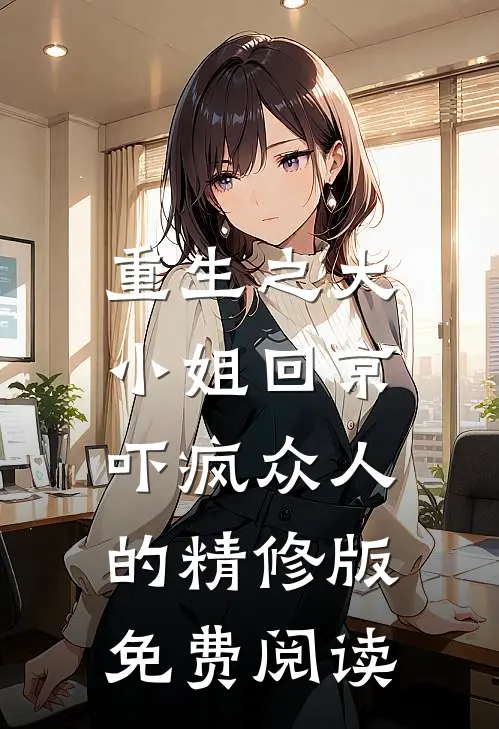 重生之大小姐回京,吓疯众人的精修版免费阅读