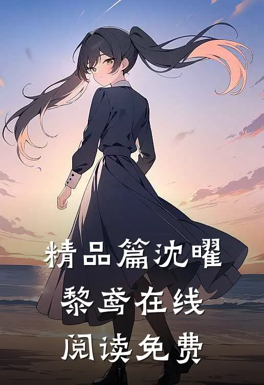 精品篇沈曜黎鸢在线阅读免费