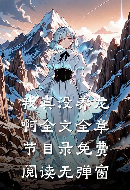 我真没养龙啊全文全章节目录免费阅读无弹窗