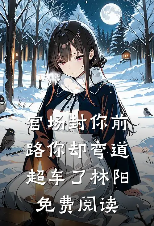 官场封你前路你却弯道超车了林阳免费阅读