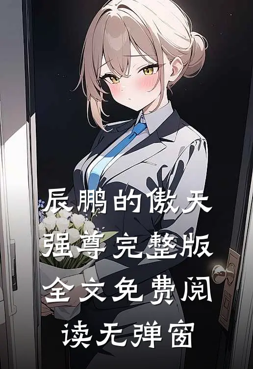 辰鹏的傲天强尊完整版全文免费阅读无弹窗