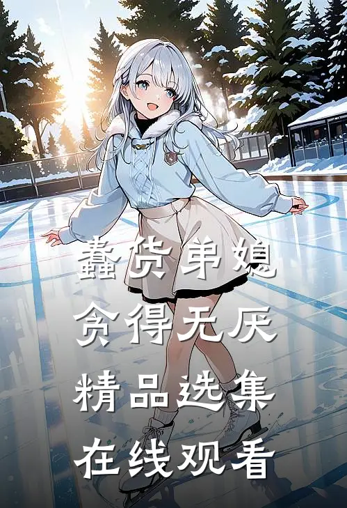 蠢货弟媳贪得无厌精品选集在线观看