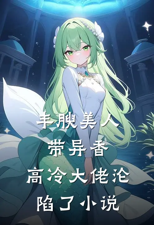 丰腴美人带异香，高冷大佬沦陷了小说
