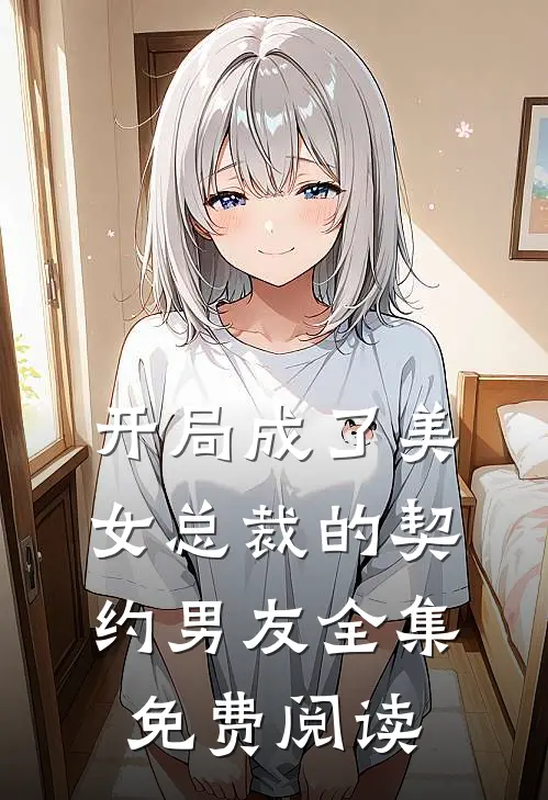 开局成了美女总裁的契约男友 全集免费阅读