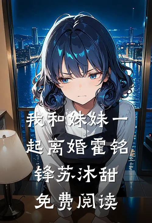 我和妹妹一起离婚霍铭锋苏沐甜免费阅读