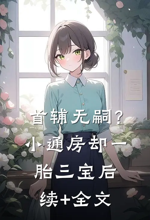 首辅无嗣？小通房却一胎三宝后续+全文