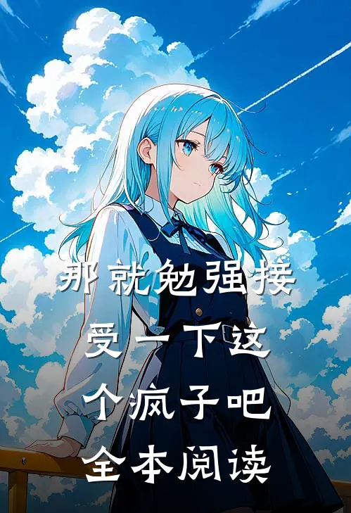 那就勉强接受一下这个疯子吧全本阅读