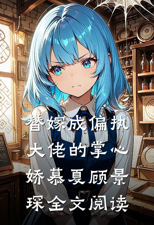 替嫁成偏执大佬的掌心娇慕夏顾景琛全文阅读