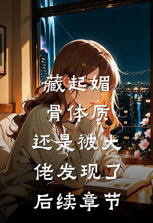 藏起媚骨体质，还是被大佬发现了后续章节