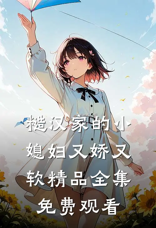 糙汉家的小媳妇又娇又软精品全集免费观看