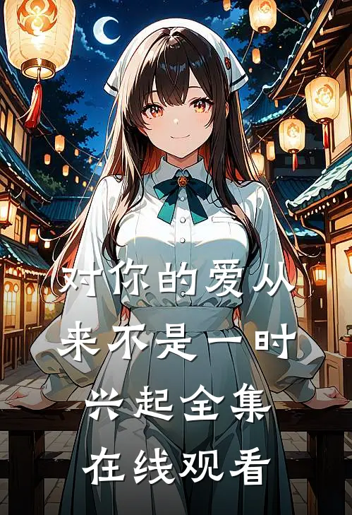 对你的爱从来不是一时兴起 全集在线观看