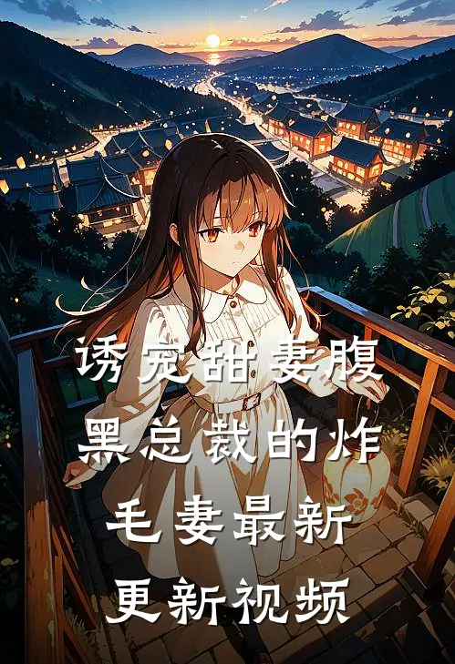 诱宠甜妻腹黑总裁的炸毛妻最新更新视频