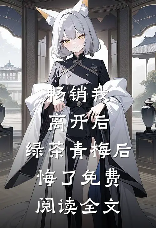 畅销我离开后,绿茶青梅后悔了免费阅读全文