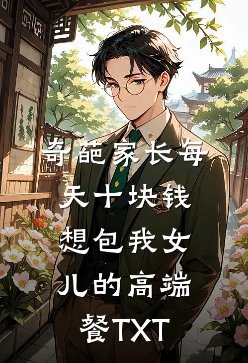 奇葩家长每天十块钱想包我女儿的高端餐TXT