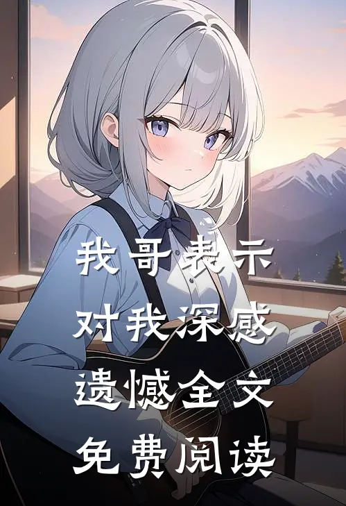 我哥表示对我深感遗憾全文免费阅读