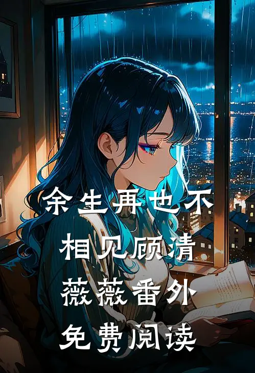 余生再也不相见顾清薇薇番外免费阅读