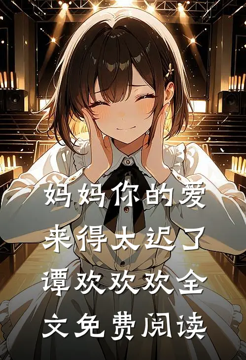 妈妈你的爱来得太迟了谭欢欢欢全文免费阅读