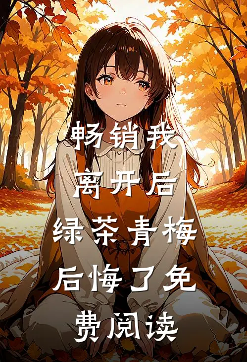 畅销我离开后,绿茶青梅后悔了免费阅读