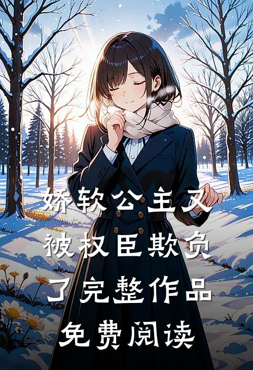娇软公主又被权臣欺负了完整作品免费阅读