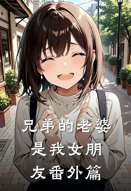 兄弟的老婆是我女朋友 番外篇