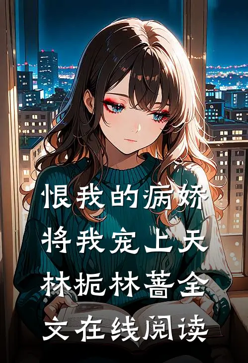 恨我的病娇将我宠上天林栀林蔷全文在线阅读