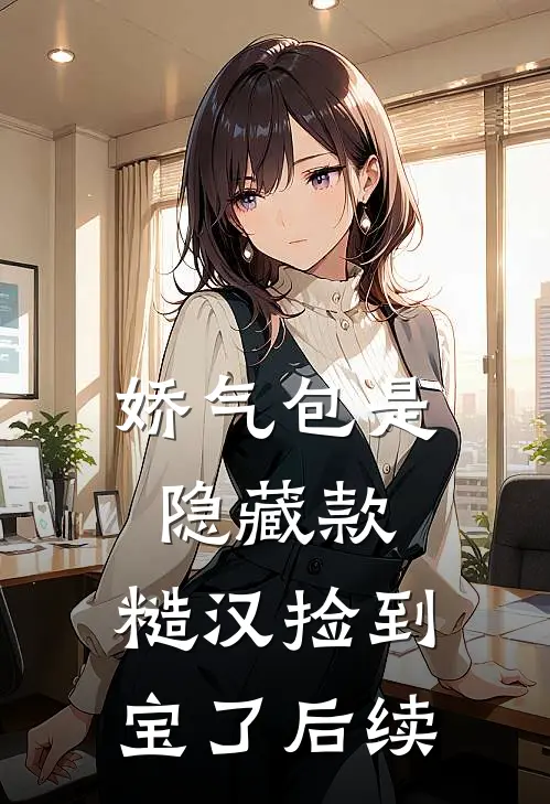 娇气包是隐藏款，糙汉捡到宝了后续