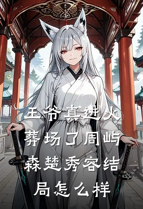 王爷真进火葬场了周屿森楚秀容结局怎么样