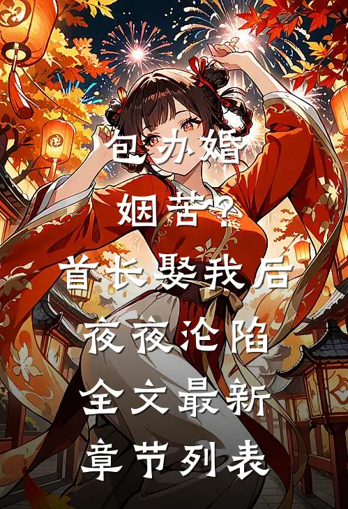包办婚姻苦？首长娶我后夜夜沦陷全文最新章节列表