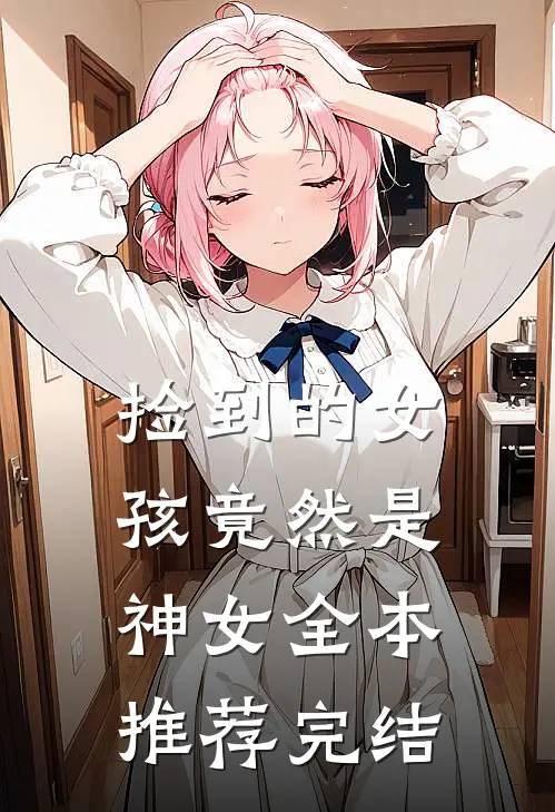 捡到的女孩竟然是神女全本推荐完结